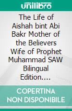 The Life of Aishah bint Abi Bakr Mother of the Believers Wife of Prophet Muhammad SAW Bilingual Edition. E-book. Formato PDF ebook di Jannah Firdaus Mediapro