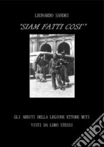 Siam fatti così. Gli Arditi della Legione Ettore Muti visti da loro stessi. E-book. Formato PDF ebook di Leonardo Sandri