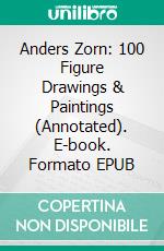 Anders Zorn: 100 Figure  Drawings & Paintings (Annotated). E-book. Formato EPUB ebook