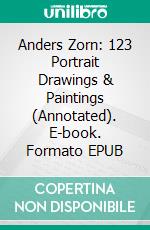 Anders Zorn: 123 Portrait  Drawings & Paintings (Annotated). E-book. Formato EPUB ebook di Raia Iotova