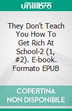 They Don’t Teach You How To Get Rich At School-2 (1, #2). E-book. Formato EPUB ebook