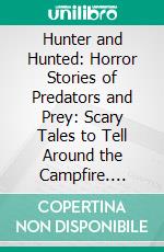 Hunter and Hunted: Horror Stories of Predators and Prey: Scary Tales to Tell Around the Campfire. E-book. Formato PDF ebook di Wayne Kyle Spitzer