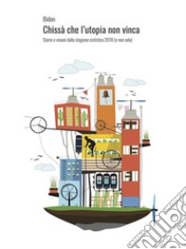 Chissà che l'utopia non vinca: Storie e visioni dalla stagione ciclistica 2018 (e non solo). E-book. Formato EPUB ebook di Bidon