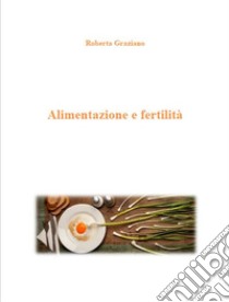 Alimentazione e fertilità. E-book. Formato EPUB ebook di Roberta Graziano