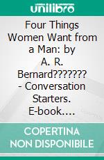 Four Things Women Want from a Man: by A. R. Bernard??????? - Conversation Starters. E-book. Formato EPUB ebook