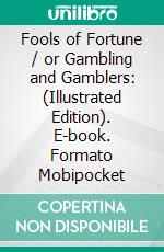 Fools of Fortune / or Gambling and Gamblers: (Illustrated Edition). E-book. Formato Mobipocket ebook