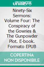 Ninety-Six Sermons: Volume Four: The Conspiracy of the Gowries & The Gunpowder Plot. E-book. Formato EPUB