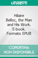 Hilaire Belloc, the Man and  His Work. E-book. Formato EPUB