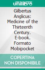 Gilbertus Anglicus: Medicine of the Thirteenth Century. E-book. Formato Mobipocket ebook di Henry E. Handerson