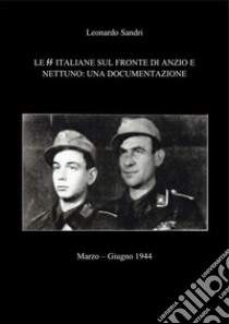 Le SS Italiane sul fronte di Anzio e Nettuno: Una documentazioneMarzo - Giugno 1944. E-book. Formato PDF ebook di Leonardo Sandri