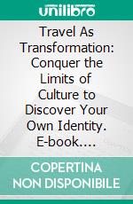 Travel As Transformation: Conquer the Limits of Culture to Discover Your Own Identity. E-book. Formato EPUB ebook