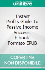 Instant Profits  Guide  To Passive Income Success. E-book. Formato EPUB ebook