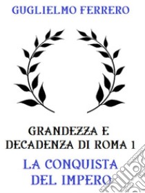 Grandezza e decadenza di Roma 1: La conquista dell'Impero. E-book. Formato EPUB ebook di Guglielmo Ferrero