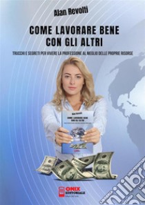 Come lavorare bene con gli altriTrucchi e segreti per vivere la professione al meglio delle proprie risorse. E-book. Formato PDF ebook di Alan Revolti