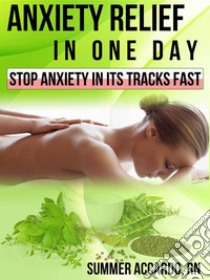 Anxiety Relief In One DayNatural Remedies For Anxiety . E-book. Formato EPUB ebook di Summer Accardo