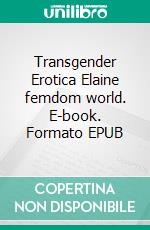 Transgender Erotica Elaine femdom world. E-book. Formato EPUB ebook di Tiffany Song