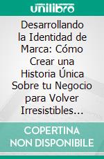 Desarrollando la Identidad de Marca: Cómo Crear una Historia Única Sobre tu Negocio para Volver Irresistibles tus Productos. E-book. Formato EPUB ebook