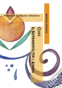 Ojas - Il Nutrimento per l'AnimaManuale completo di Intelligenza Alimentare. E-book. Formato PDF ebook di Marilena