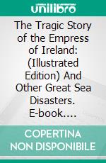 The Tragic Story of the Empress of Ireland: (Illustrated Edition) And Other Great Sea Disasters. E-book. Formato Mobipocket