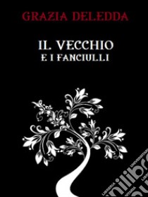 Il vecchio e i fanciulli. E-book. Formato EPUB ebook di Grazia Deledda