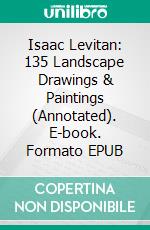 Isaac Levitan: 135 Landscape  Drawings & Paintings (Annotated). E-book. Formato EPUB ebook di Raia Iotova