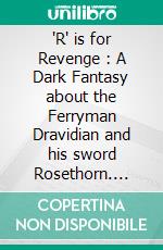 'R' is for Revenge : A Dark Fantasy about the Ferryman Dravidian and his sword Rosethorn. E-book. Formato EPUB ebook