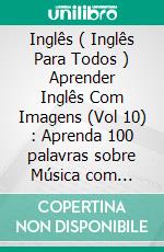 Inglês ( Inglês Para Todos ) Aprender Inglês Com Imagens (Vol 10) : Aprenda 100 palavras sobre Música com imagens e texto bilingue. E-book. Formato EPUB ebook di Mobile Library