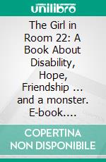 The Girl in Room 22: A Book About Disability, Hope, Friendship ... and a monster. E-book. Formato EPUB ebook