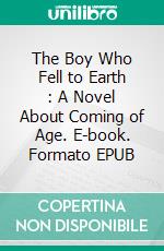 The Boy Who Fell to Earth : A Novel About Coming of Age. E-book. Formato PDF ebook di Wayne Kyle Spitzer