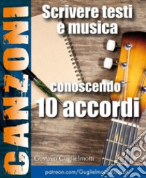 Comporre canzoni conoscendo 10 accordi. E-book. Formato EPUB ebook di Gustavo Guglielmotti