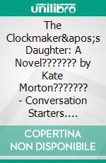 The Clockmaker's Daughter: A Novel??????? by Kate Morton??????? | Conversation Starters. E-book. Formato EPUB ebook di Daily Books