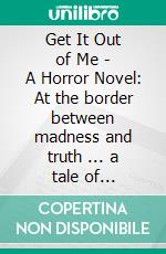 Get It Out of Me - A Horror Novel: At the border between madness and truth ... a tale of paranoia, alien invasion, and foreign bodies. E-book. Formato EPUB ebook