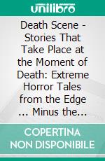 Death Scene | Stories That Take Place at the Moment of Death: Extreme Horror Tales from the Edge ... Minus the Boring Parts. E-book. Formato EPUB ebook di Wayne Kyle Spitzer