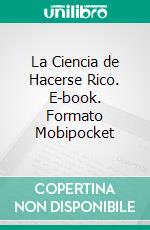 La Ciencia de Hacerse Rico. E-book. Formato EPUB ebook di Wallace D. Wattles