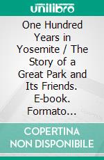 One Hundred Years in Yosemite / The Story of a Great Park and Its Friends. E-book. Formato Mobipocket ebook