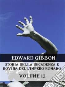 Storia della decadenza e rovina dell'Impero Romano Volume 12. E-book. Formato EPUB ebook di Edward Gibbon