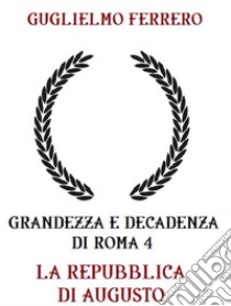 Grandezza e decadenza di Roma 4 La repubblica di Augusto. E-book. Formato EPUB ebook di Guglielmo Ferrero