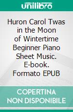 Huron Carol Twas in the Moon of Wintertime Beginner Piano Sheet Music. E-book. Formato EPUB ebook