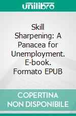 Skill Sharpening: A Panacea for Unemployment. E-book. Formato EPUB ebook di Ugoaru Chinaeme B.