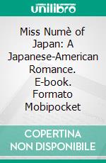 Miss Numè of Japan: A Japanese-American Romance. E-book. Formato Mobipocket ebook