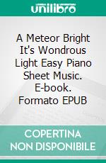 A Meteor Bright It's Wondrous Light Easy Piano Sheet Music. E-book. Formato EPUB ebook di Silvertonalities