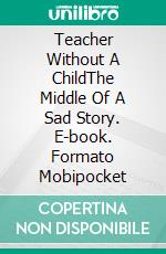 Teacher Without A ChildThe Middle Of A Sad Story. E-book. Formato Mobipocket