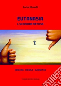 Eutanasia. L'uccisione pietosaMedicina - Morale - Eugenetica. E-book. Formato EPUB ebook di Enrico Morselli