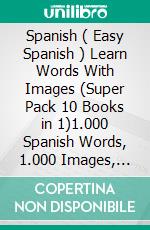 Spanish ( Easy Spanish ) Learn Words With Images (Super Pack 10 Books in 1)1.000 Spanish Words, 1.000 Images, 1.000 Bilingual Texts (a 10 Books Pack to Save & Learn Spanish Faster). E-book. Formato Mobipocket ebook di Mobile Library