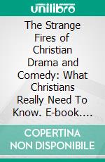 The Strange Fires of Christian Drama and Comedy: What Christians Really Need To Know. E-book. Formato Mobipocket ebook di Francis Tega