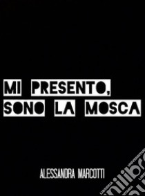 Mi presento, sono la mosca. E-book. Formato EPUB ebook di Alessandra Marcotti