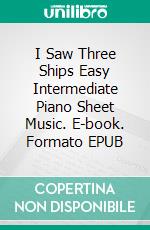 I Saw Three Ships Easy Intermediate Piano Sheet Music. E-book. Formato EPUB ebook di Silvertonalities