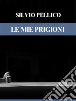 Le mie prigioni. E-book. Formato EPUB ebook