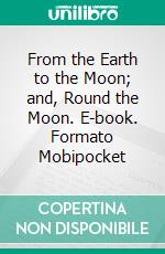 From the Earth to the Moon; and, Round the Moon. E-book. Formato Mobipocket ebook di Jules Verne