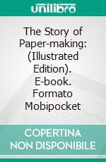 The Story of Paper-making: (Illustrated Edition). E-book. Formato Mobipocket ebook